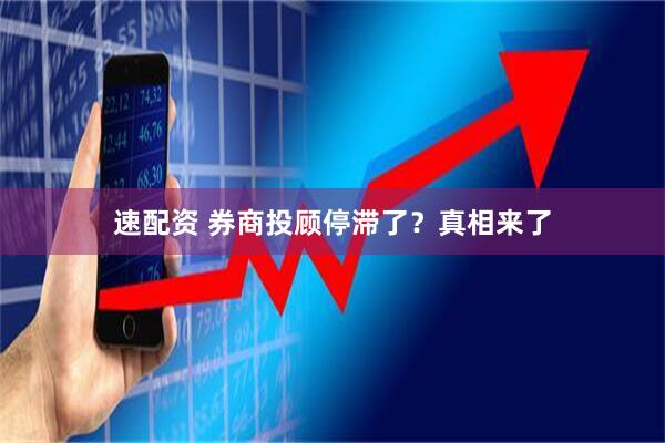 速配资 券商投顾停滞了？真相来了