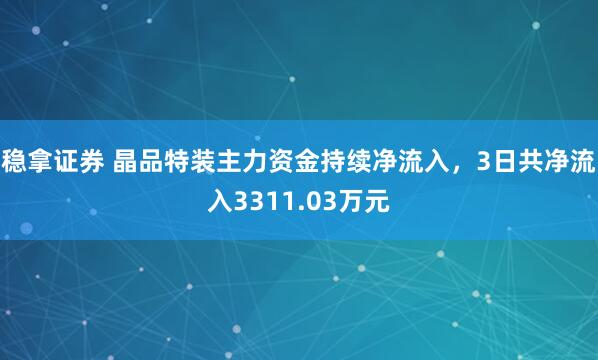 稳拿证券 晶品特装主力资金持续净流入，3日共净流入3311.03万元