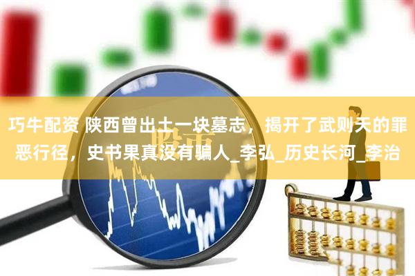 巧牛配资 陕西曾出土一块墓志，揭开了武则天的罪恶行径，史书果真没有骗人_李弘_历史长河_李治