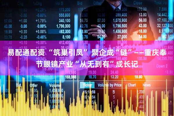 易配通配资 “筑巢引凤” 聚企成“链”——重庆奉节眼镜产业“从无到有”成长记
