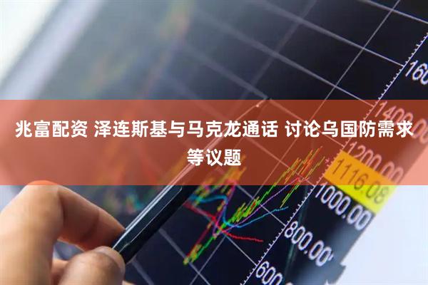 兆富配资 泽连斯基与马克龙通话 讨论乌国防需求等议题