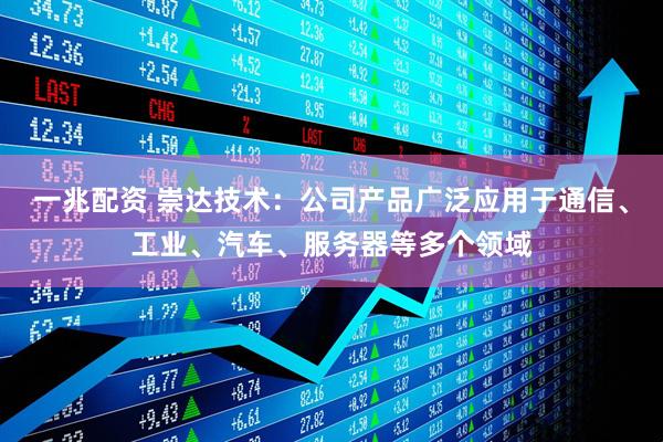 一兆配资 崇达技术：公司产品广泛应用于通信、工业、汽车、服务器等多个领域