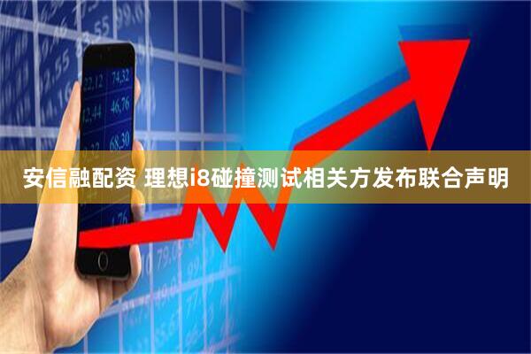 安信融配资 理想i8碰撞测试相关方发布联合声明