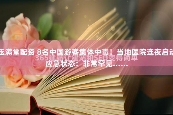 玉满堂配资 8名中国游客集体中毒！当地医院连夜启动应急状态：非常罕见......