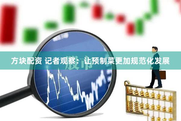 方块配资 记者观察：让预制菜更加规范化发展