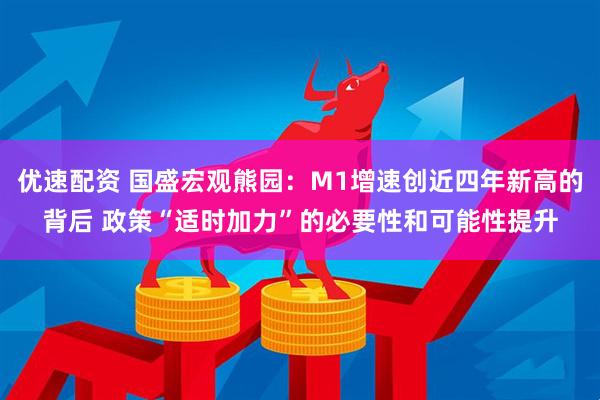 优速配资 国盛宏观熊园:M1增速创近四年新高的背后 政策“适时加力”的必要性和可能性提升