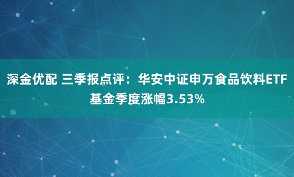 深金优配 三季报点评:华安中证申万食品饮料ETF基金季度涨幅3.53%