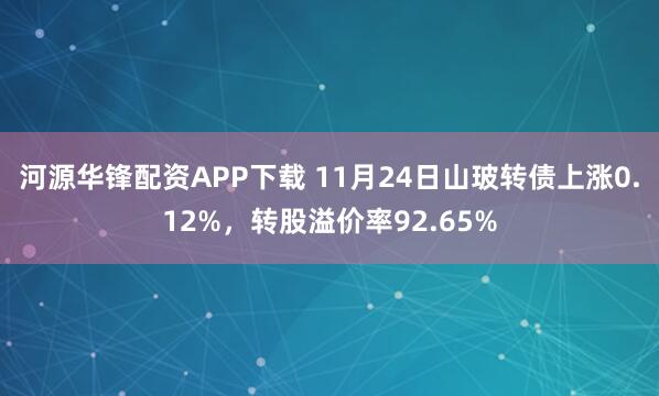 河源华锋配资APP下载 11月24日山玻转债上涨0.12%，转股溢价率92.65%