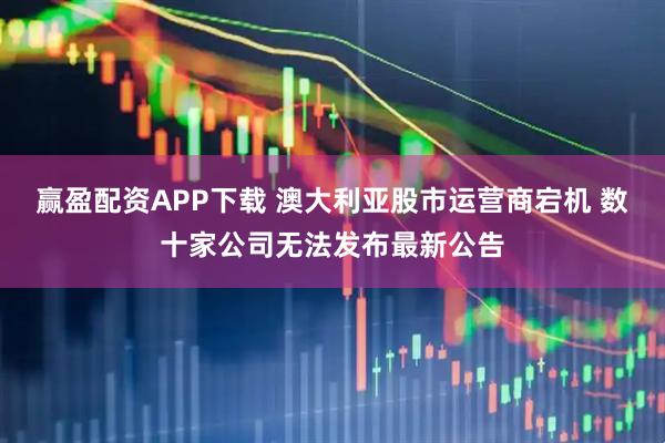 赢盈配资APP下载 澳大利亚股市运营商宕机 数十家公司无法发布最新公告
