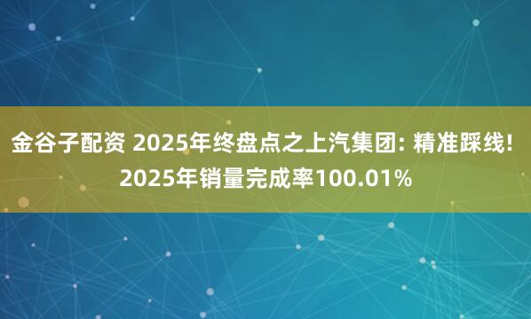 金谷子配资 2025年终盘点之上汽集团: 精准踩线! 2025年销量完成率100.01%